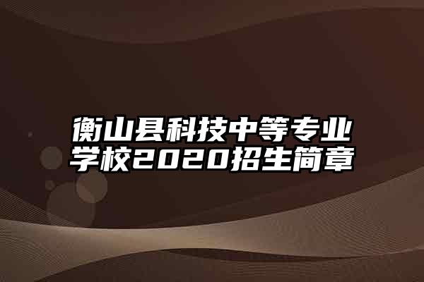 衡山县科技中等专业学校2020招生简章